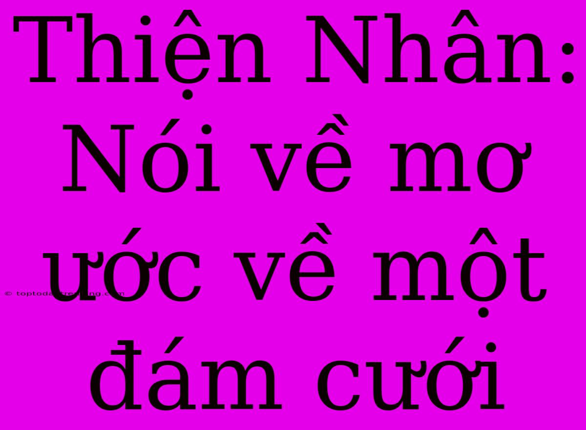 Thiện Nhân: Nói Về Mơ Ước Về Một Đám Cưới