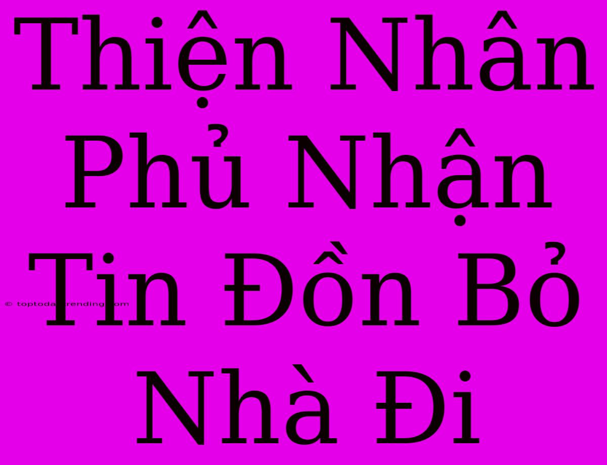 Thiện Nhân Phủ Nhận Tin Đồn Bỏ Nhà Đi