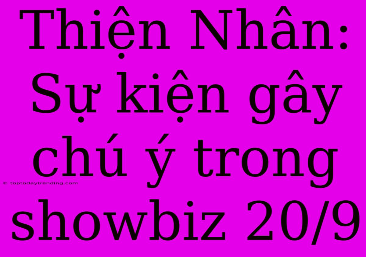 Thiện Nhân:  Sự Kiện Gây Chú Ý Trong Showbiz 20/9