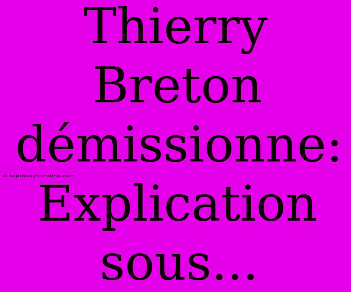 Thierry Breton Démissionne: Explication Sous...