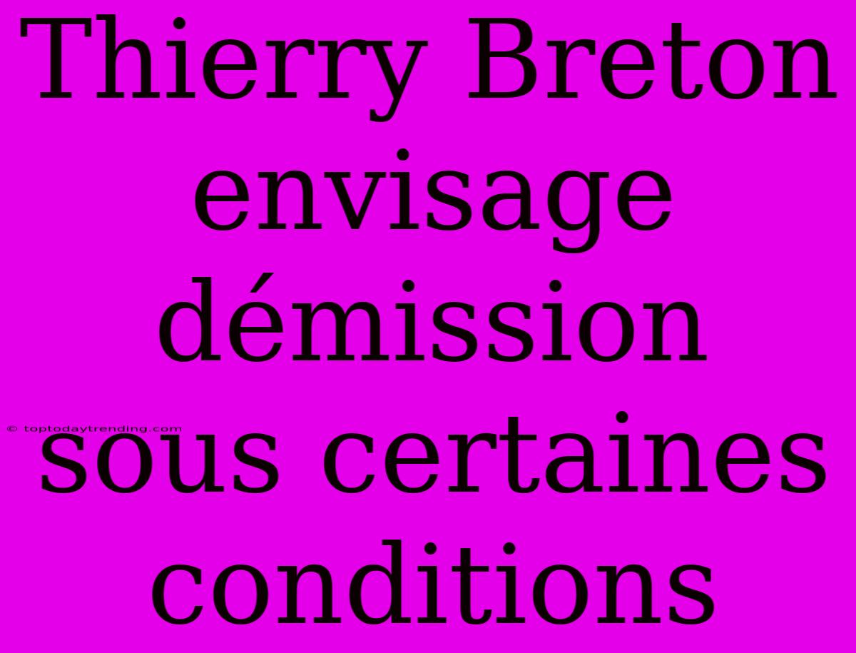 Thierry Breton Envisage Démission Sous Certaines Conditions