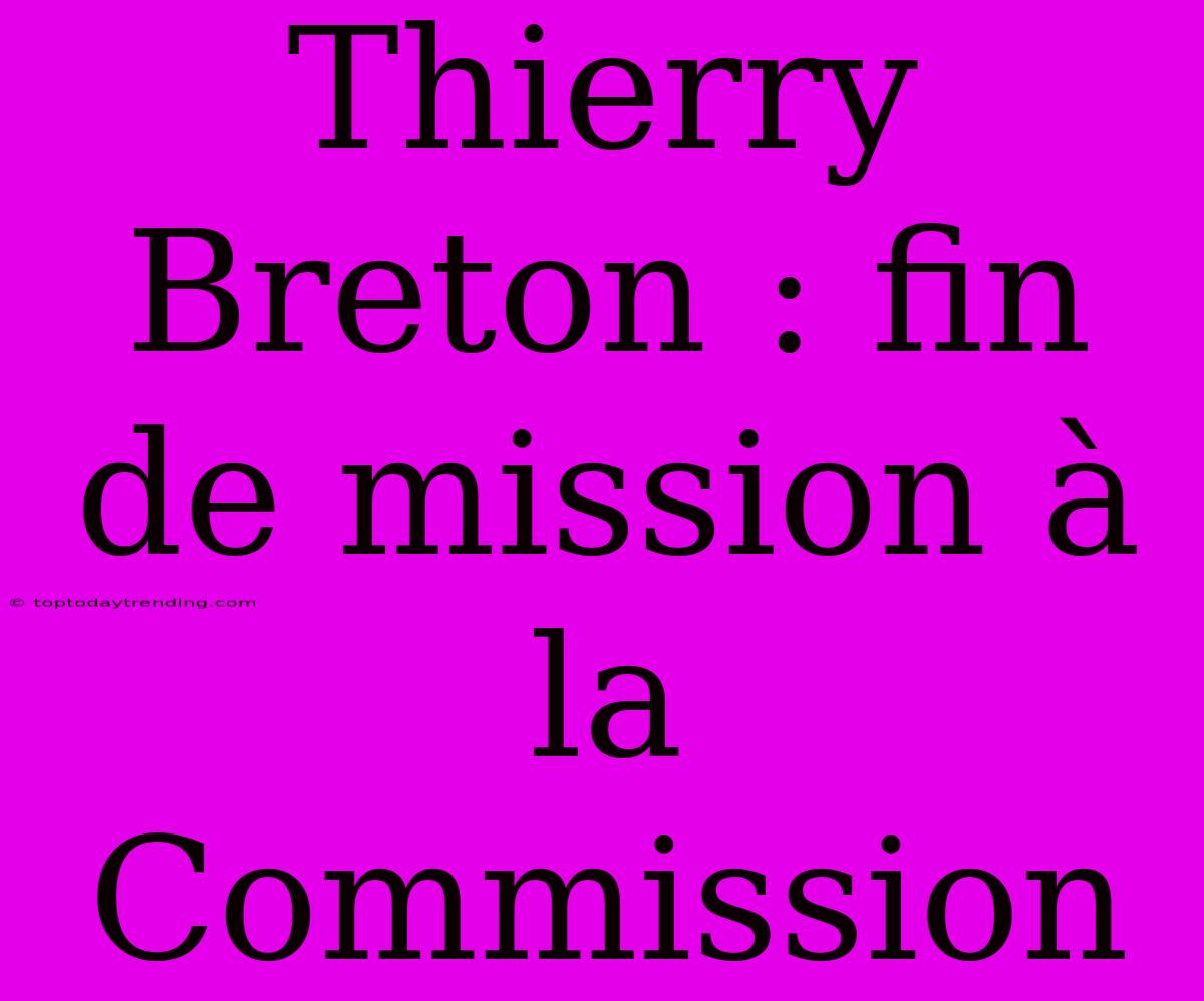 Thierry Breton : Fin De Mission À La Commission