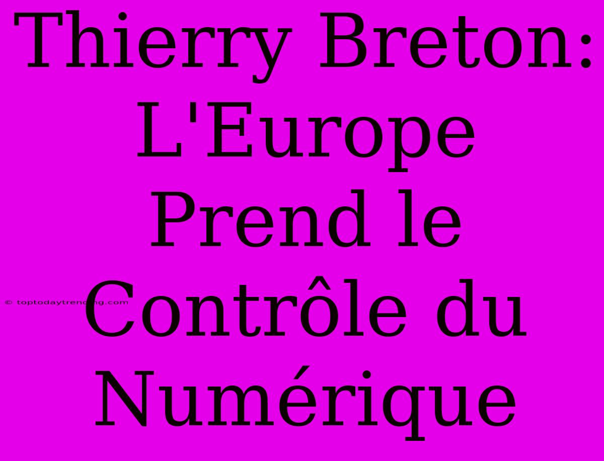 Thierry Breton: L'Europe Prend Le Contrôle Du Numérique