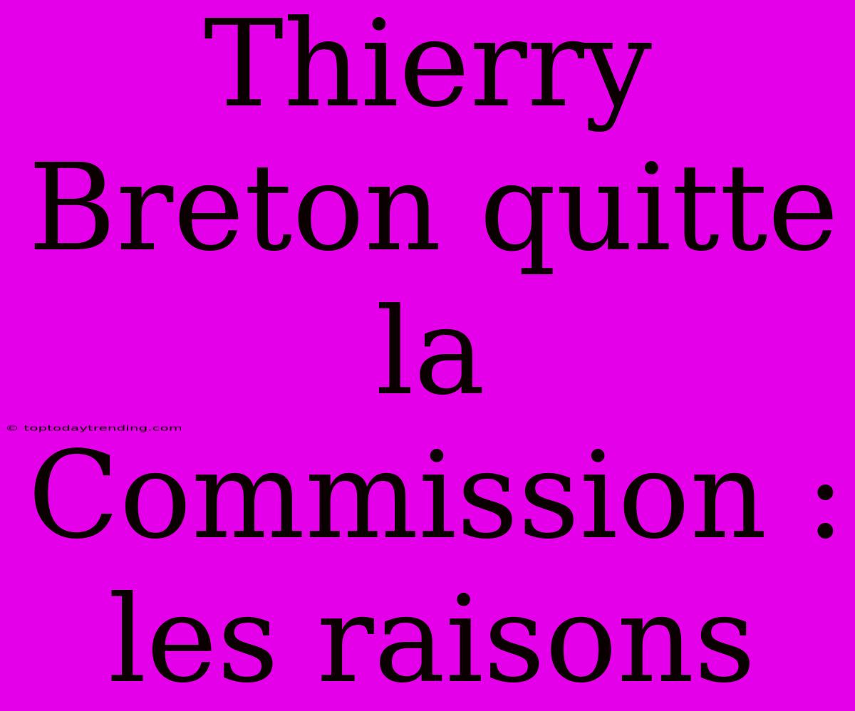 Thierry Breton Quitte La Commission : Les Raisons