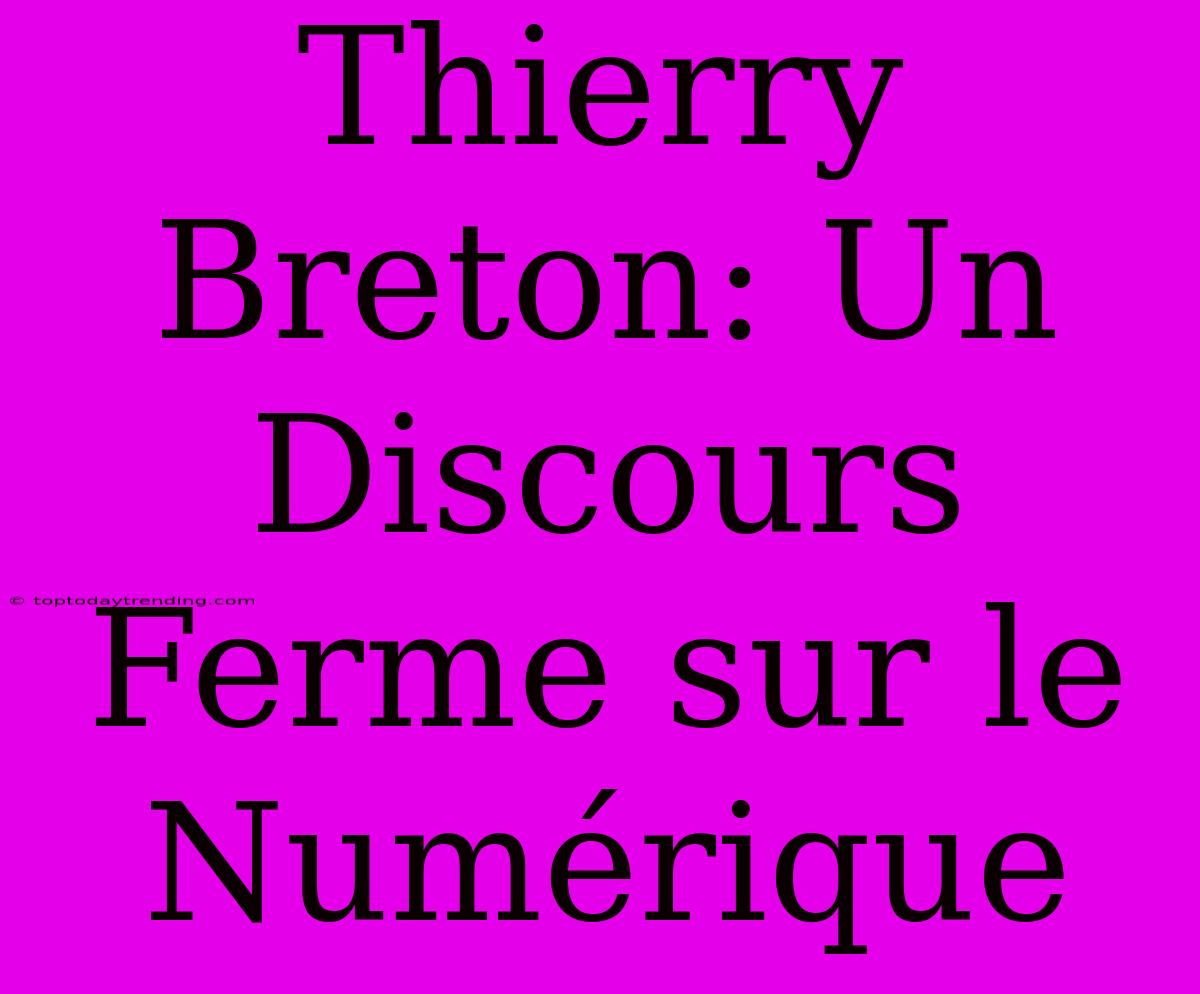 Thierry Breton: Un Discours Ferme Sur Le Numérique