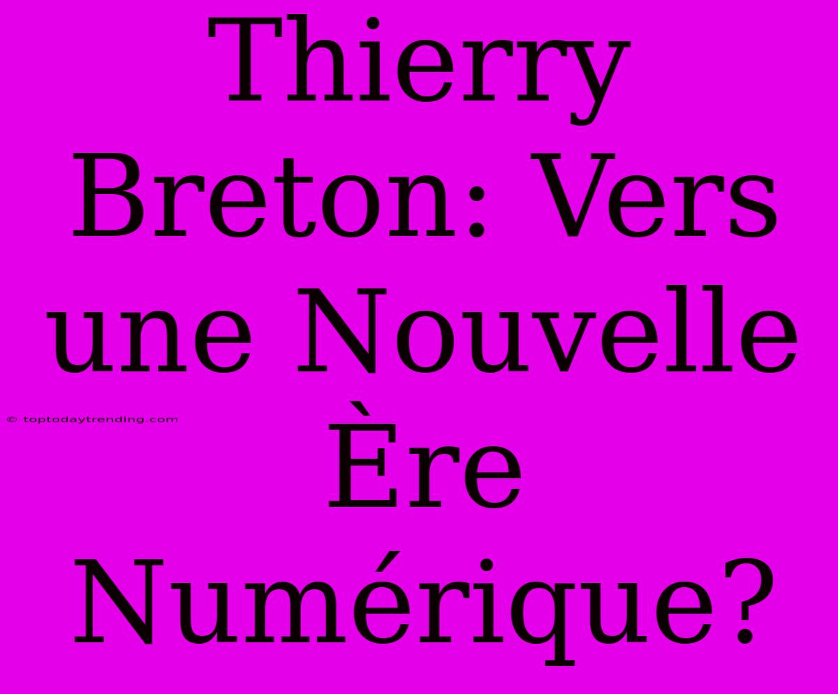 Thierry Breton: Vers Une Nouvelle Ère Numérique?