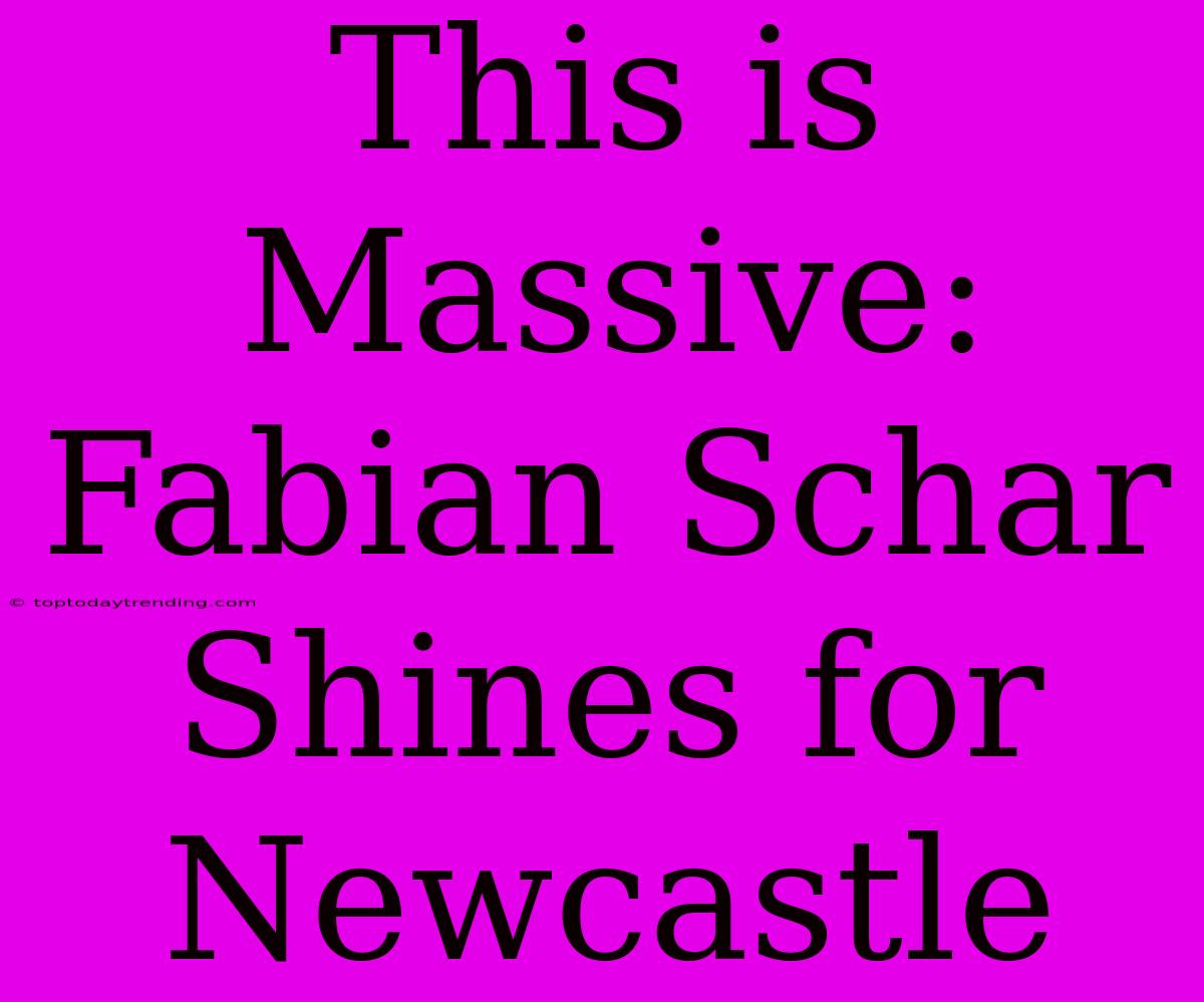 This Is Massive: Fabian Schar Shines For Newcastle