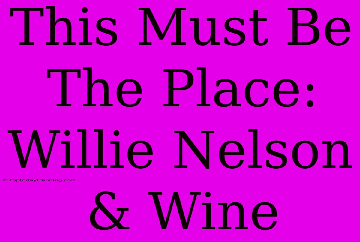 This Must Be The Place: Willie Nelson & Wine