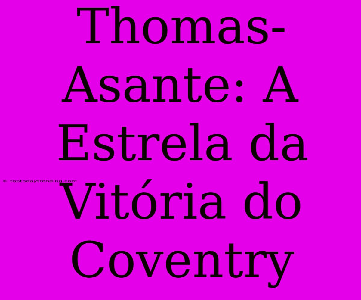 Thomas-Asante: A Estrela Da Vitória Do Coventry