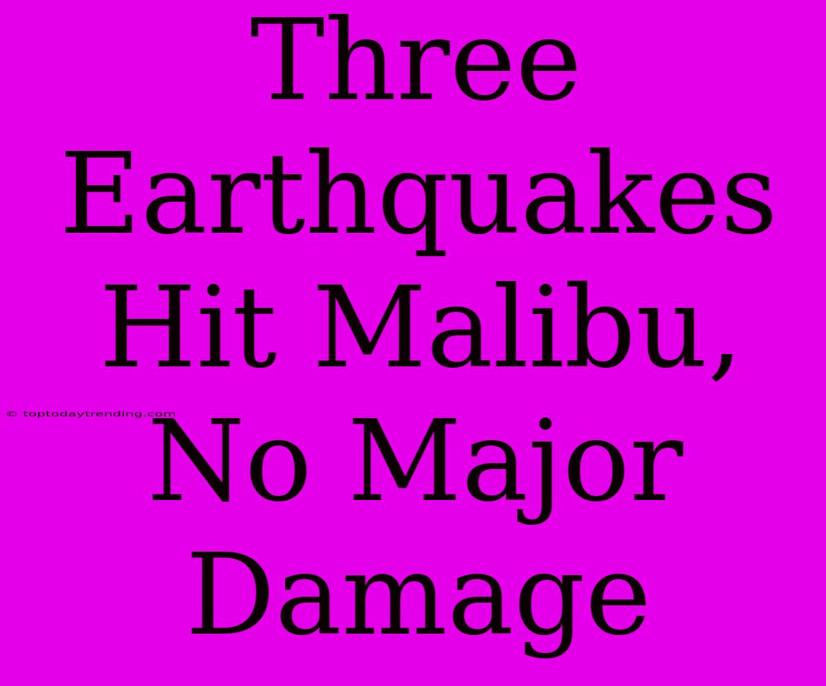 Three Earthquakes Hit Malibu, No Major Damage