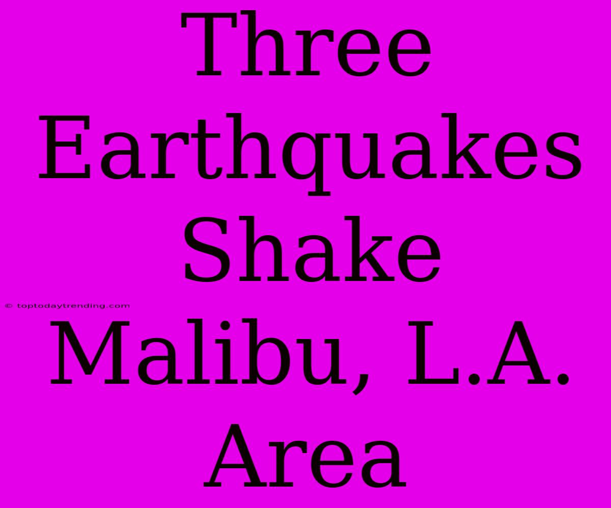 Three Earthquakes Shake Malibu, L.A. Area