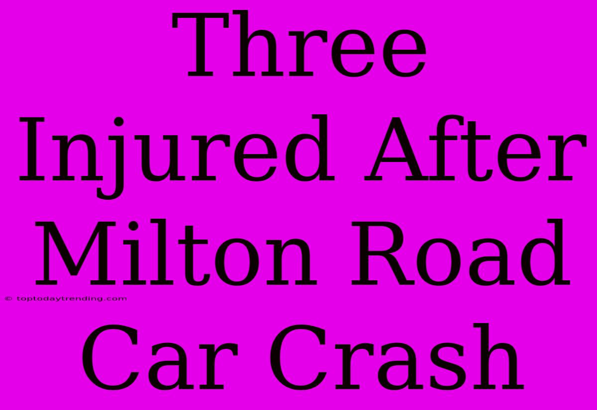 Three Injured After Milton Road Car Crash