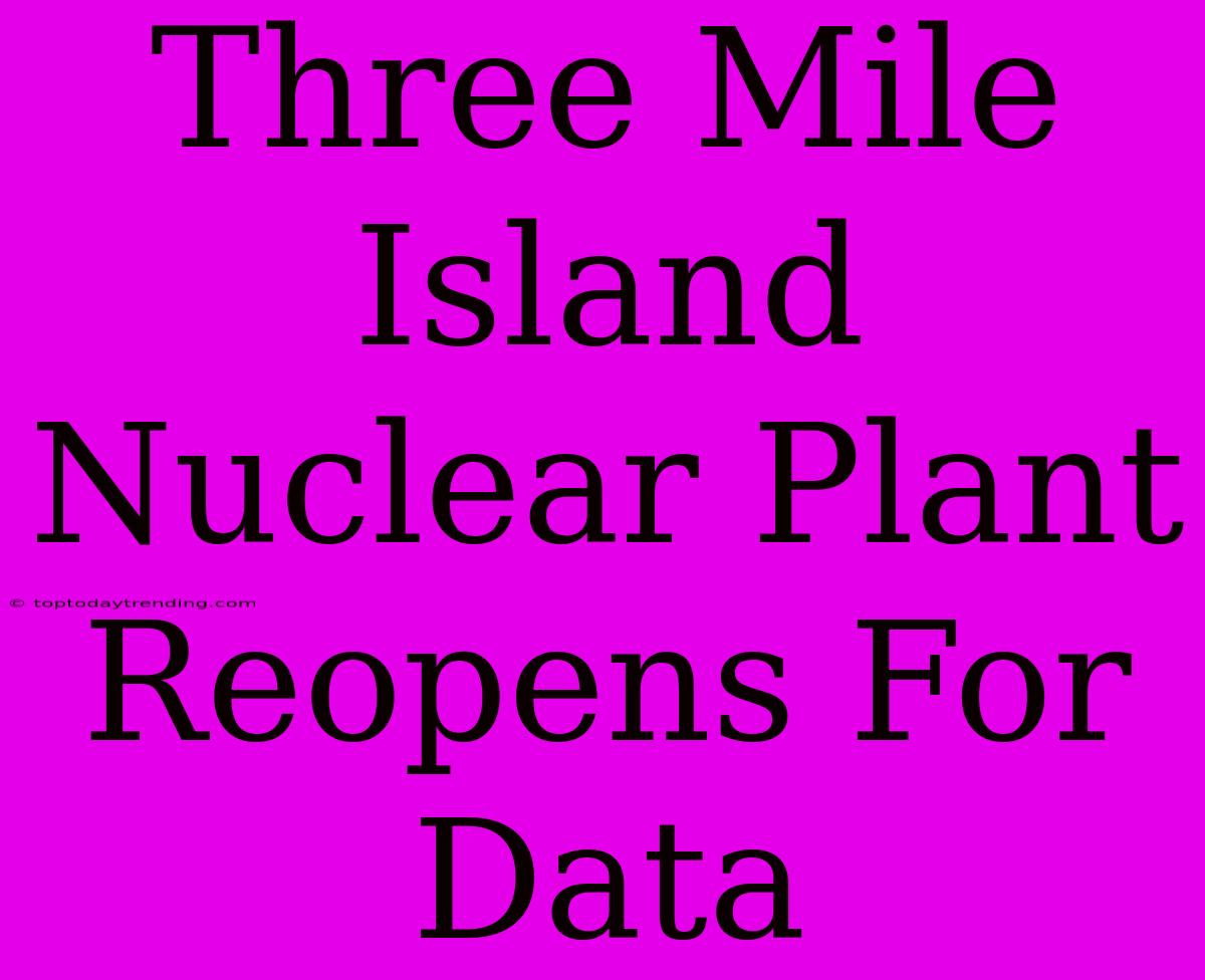 Three Mile Island Nuclear Plant Reopens For Data