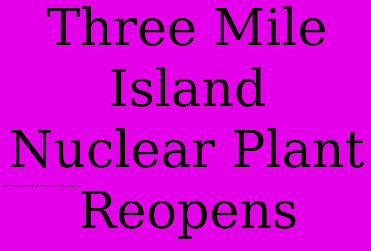 Three Mile Island Nuclear Plant Reopens