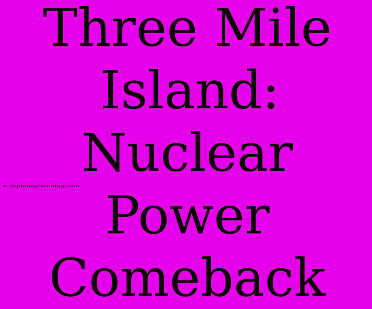 Three Mile Island:  Nuclear Power Comeback