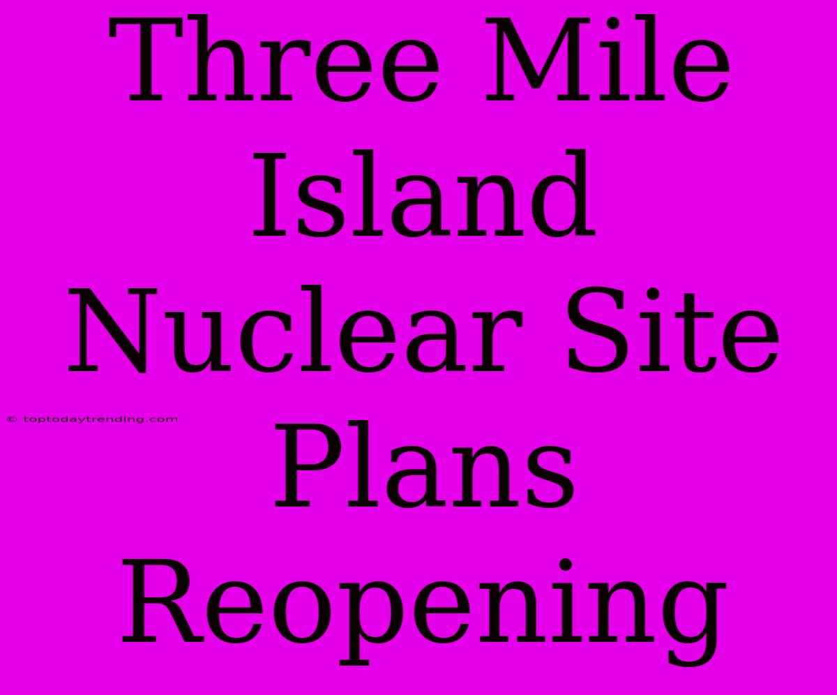 Three Mile Island Nuclear Site Plans Reopening