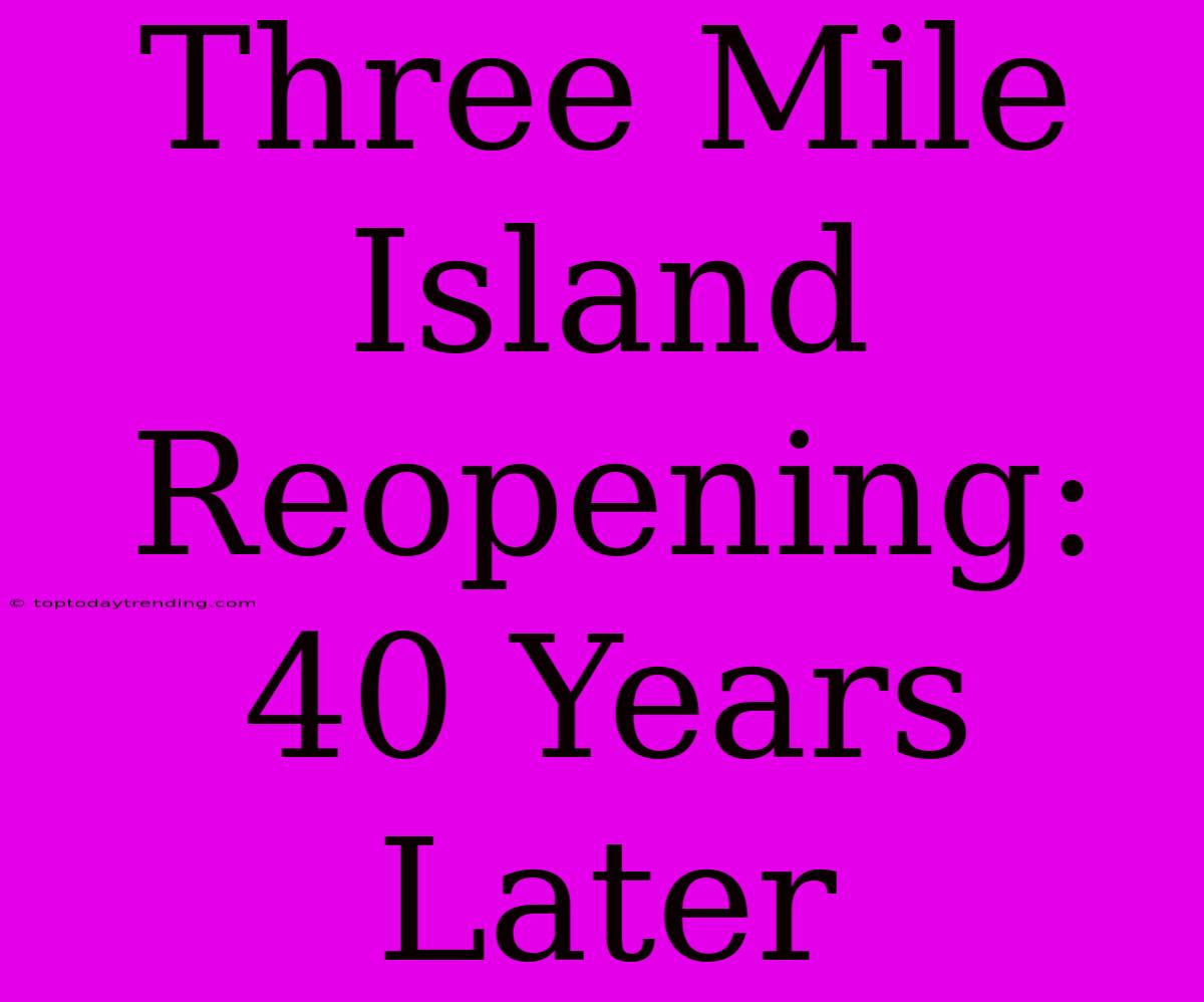 Three Mile Island Reopening: 40 Years Later