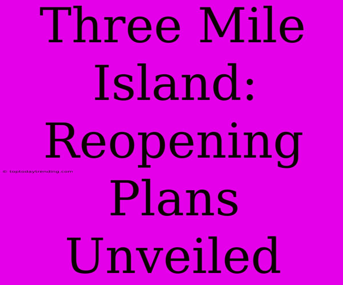 Three Mile Island:  Reopening Plans Unveiled