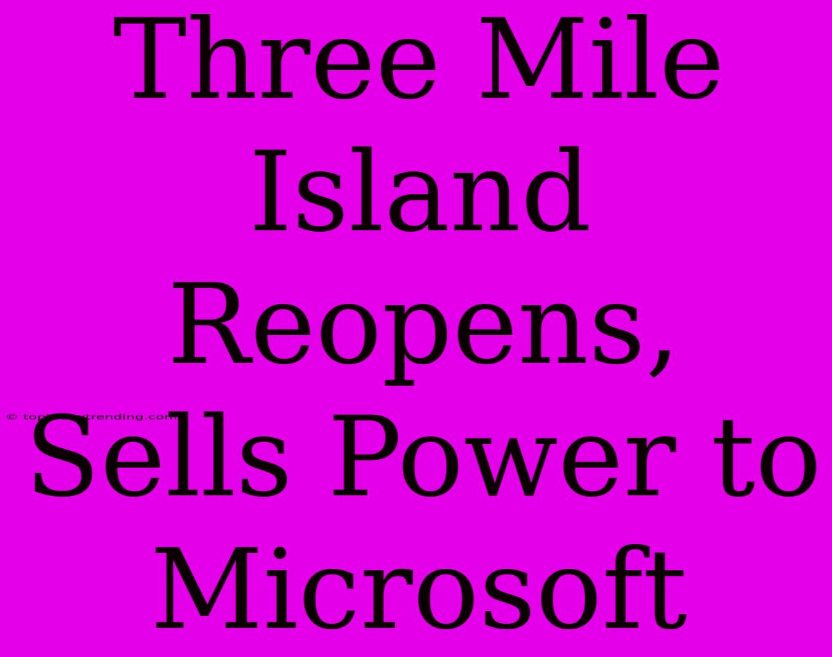 Three Mile Island Reopens, Sells Power To Microsoft