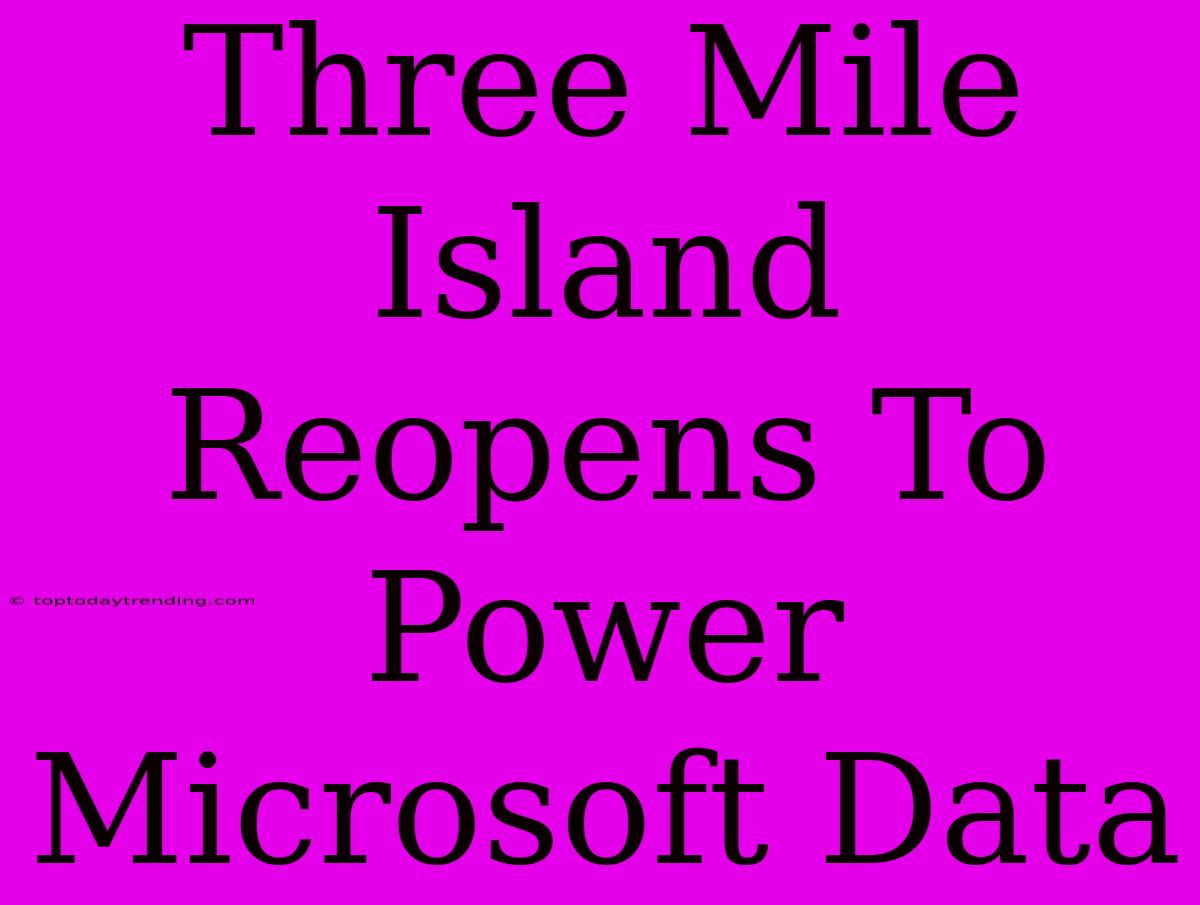 Three Mile Island Reopens To Power Microsoft Data