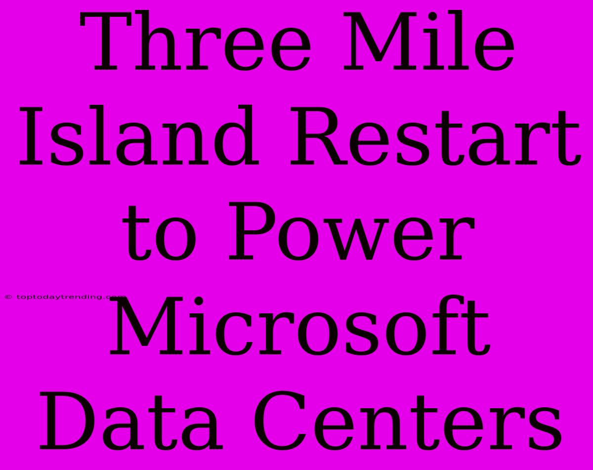 Three Mile Island Restart To Power Microsoft Data Centers