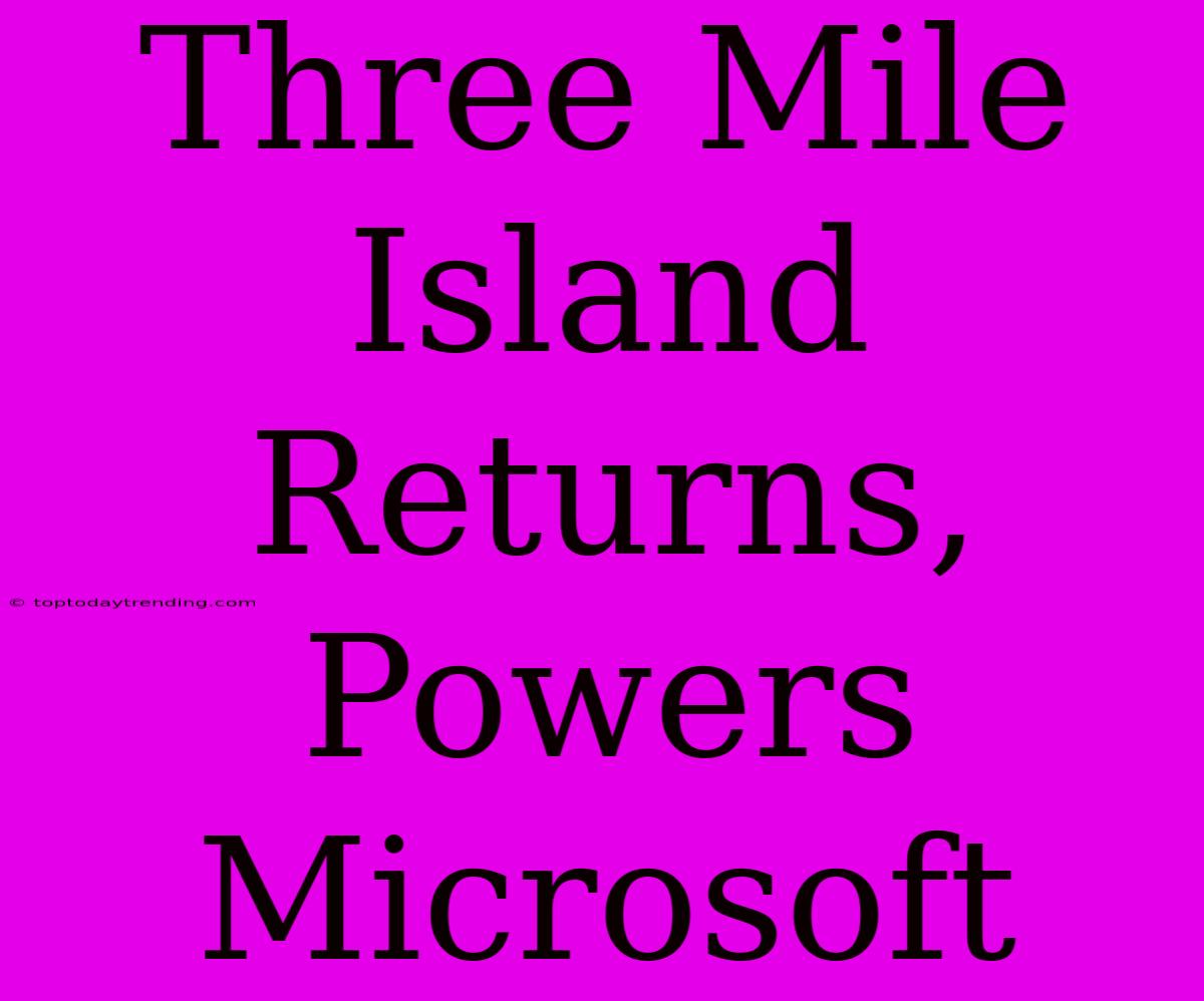 Three Mile Island Returns, Powers Microsoft