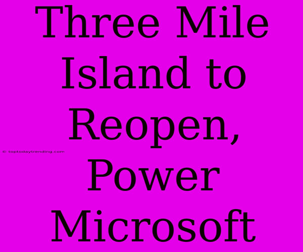 Three Mile Island To Reopen, Power Microsoft