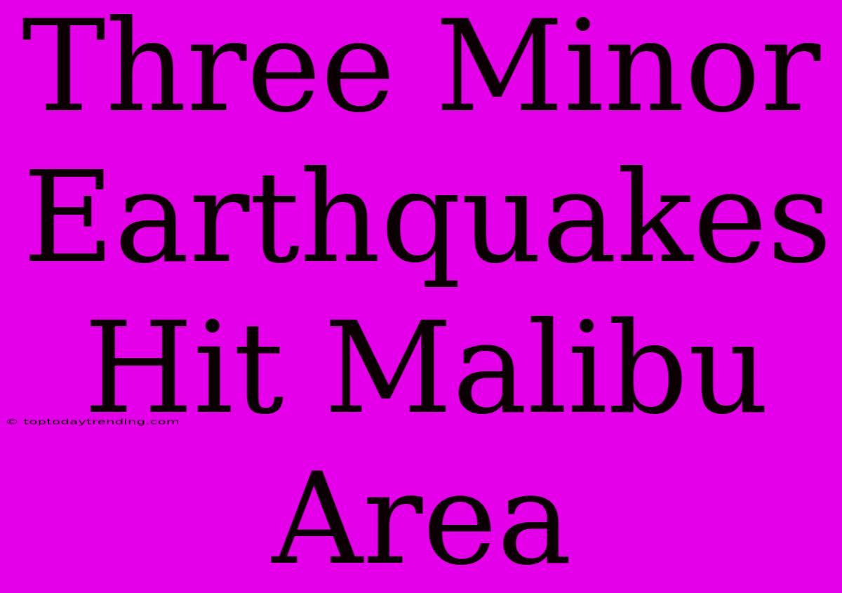 Three Minor Earthquakes Hit Malibu Area