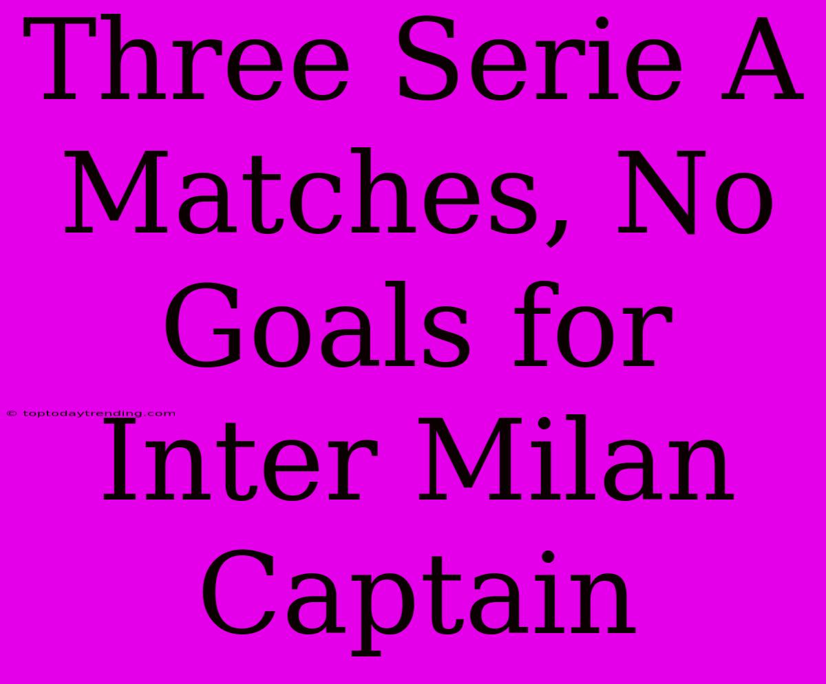 Three Serie A Matches, No Goals For Inter Milan Captain