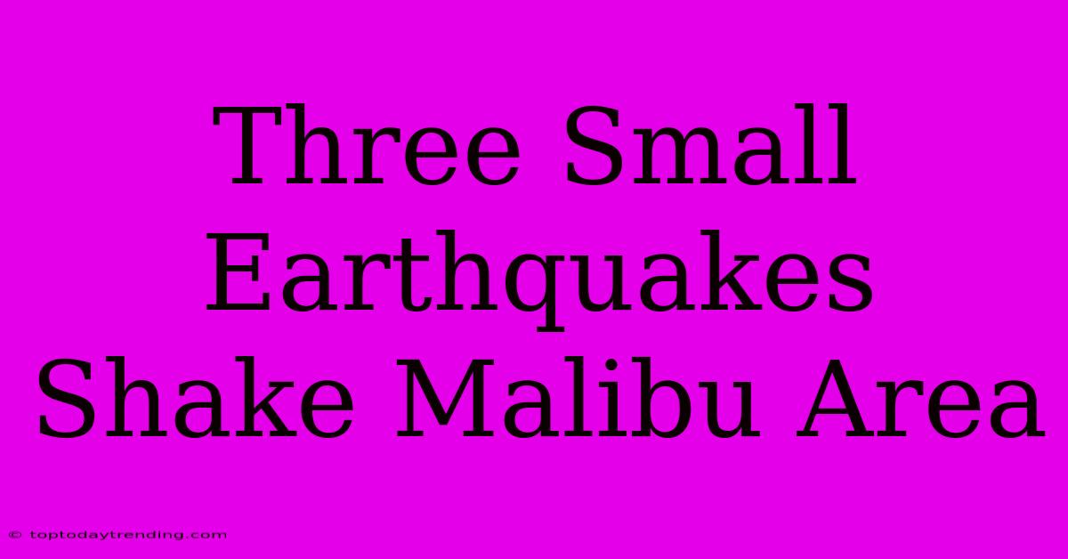 Three Small Earthquakes Shake Malibu Area