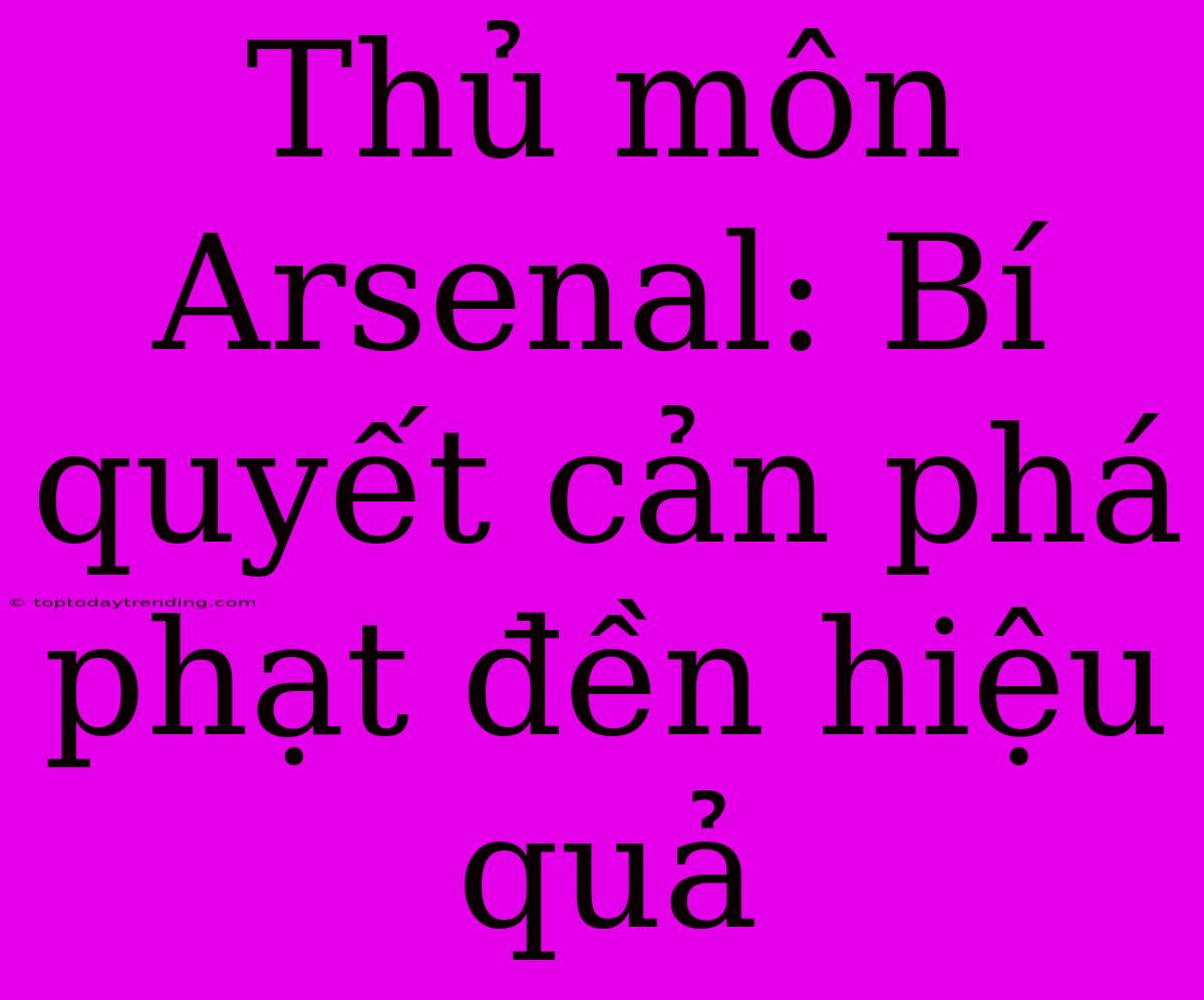 Thủ Môn Arsenal: Bí Quyết Cản Phá Phạt Đền Hiệu Quả