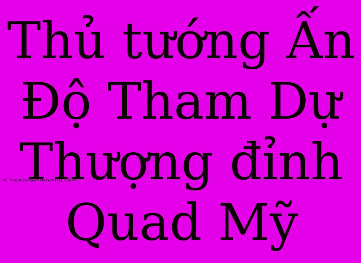 Thủ Tướng Ấn Độ Tham Dự Thượng Đỉnh Quad Mỹ