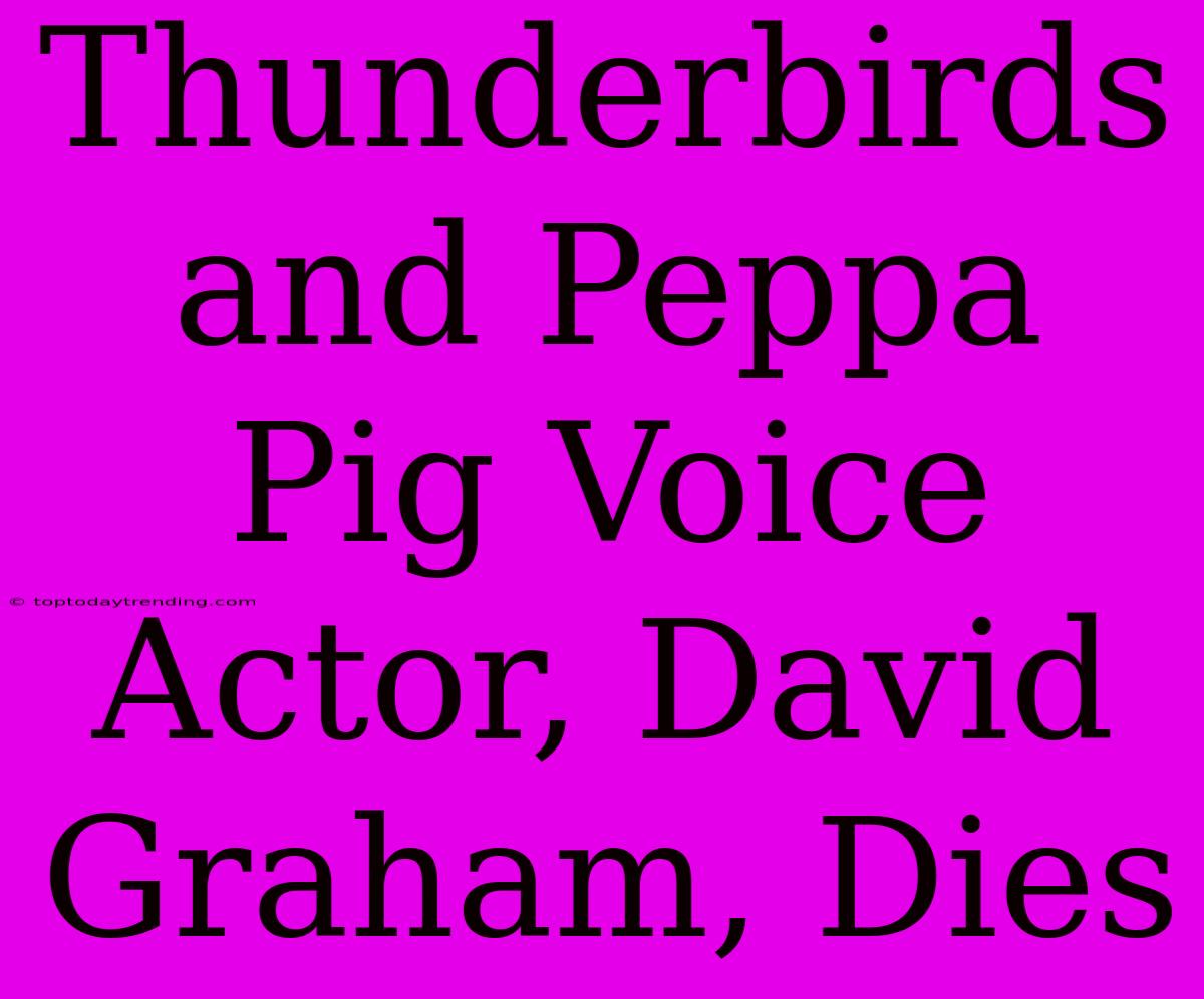 Thunderbirds And Peppa Pig Voice Actor, David Graham, Dies