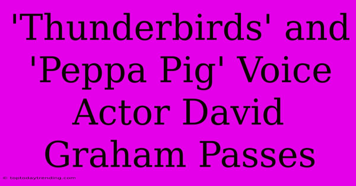 'Thunderbirds' And 'Peppa Pig' Voice Actor David Graham Passes