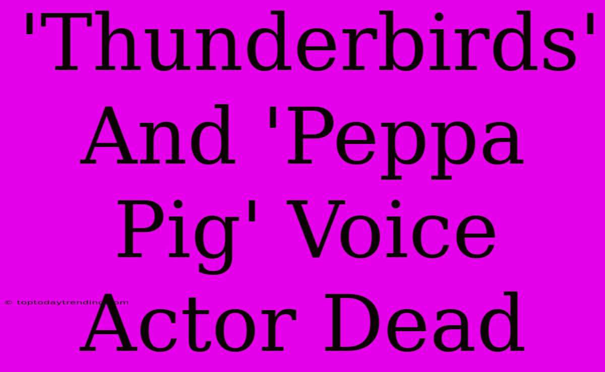 'Thunderbirds' And 'Peppa Pig' Voice Actor Dead