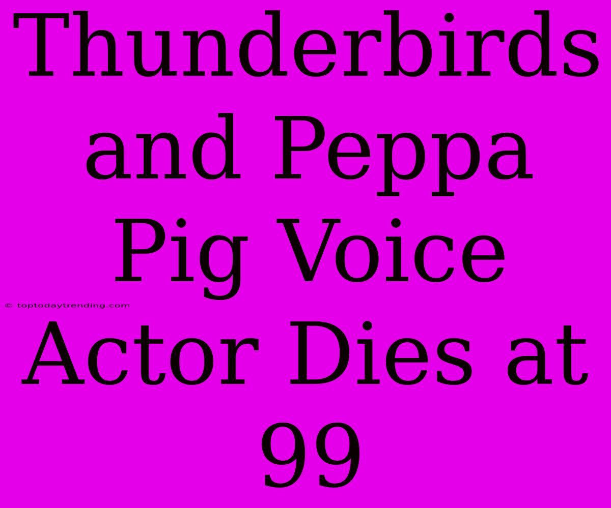 Thunderbirds And Peppa Pig Voice Actor Dies At 99