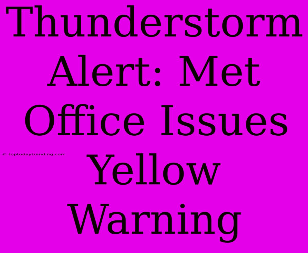 Thunderstorm Alert: Met Office Issues Yellow Warning