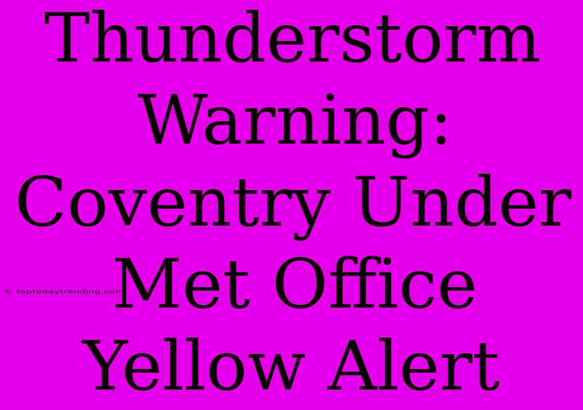 Thunderstorm Warning: Coventry Under Met Office Yellow Alert