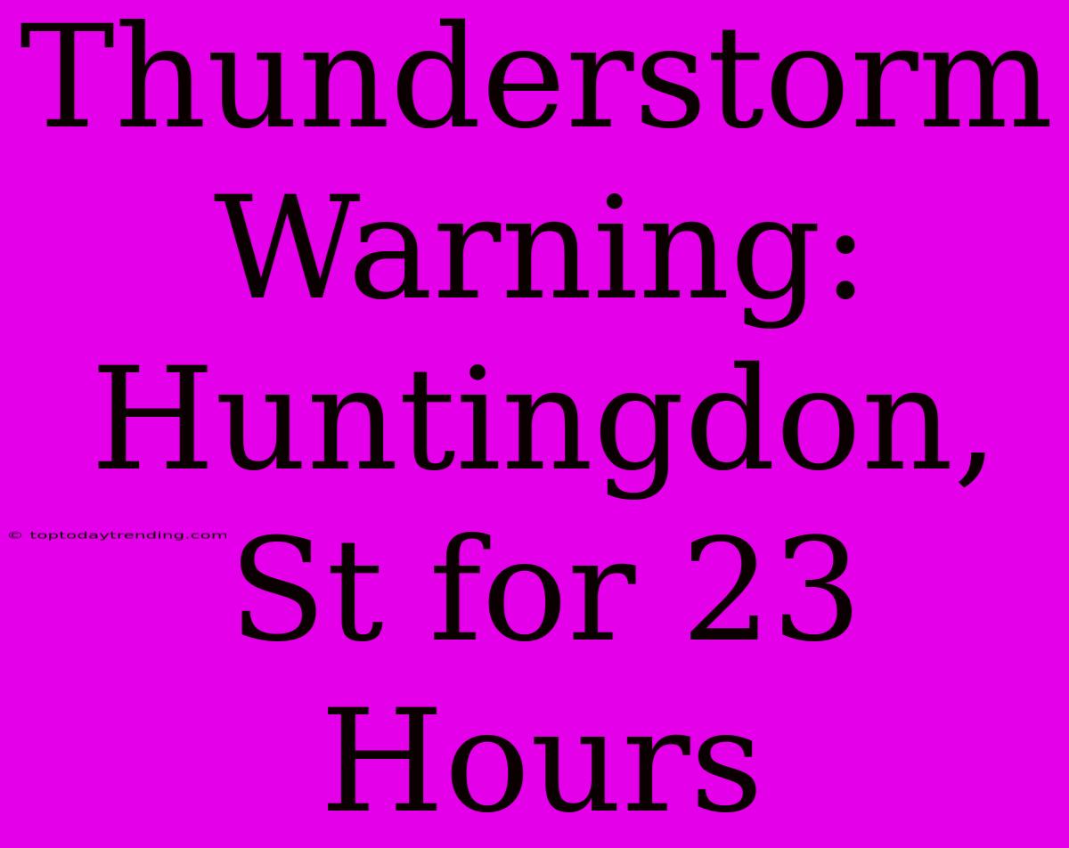 Thunderstorm Warning: Huntingdon, St For 23 Hours