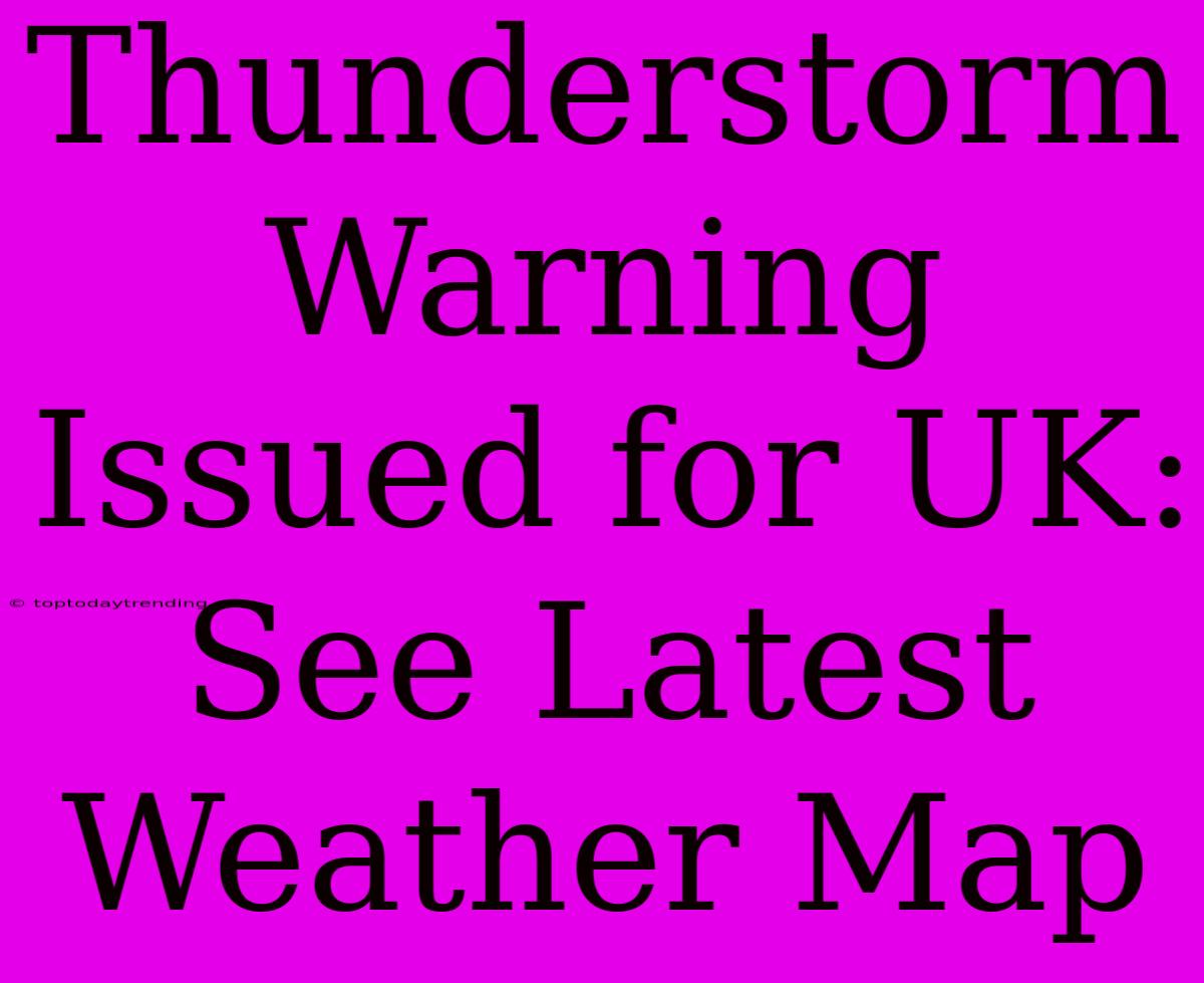 Thunderstorm Warning Issued For UK: See Latest Weather Map