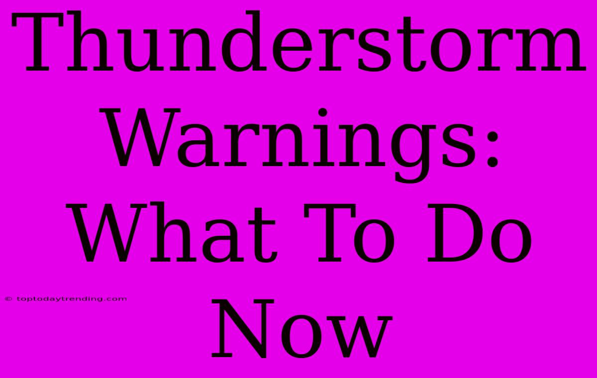 Thunderstorm Warnings: What To Do Now