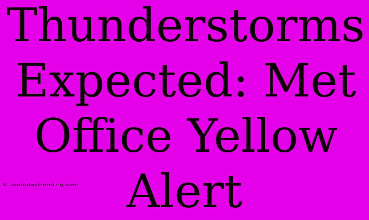 Thunderstorms Expected: Met Office Yellow Alert