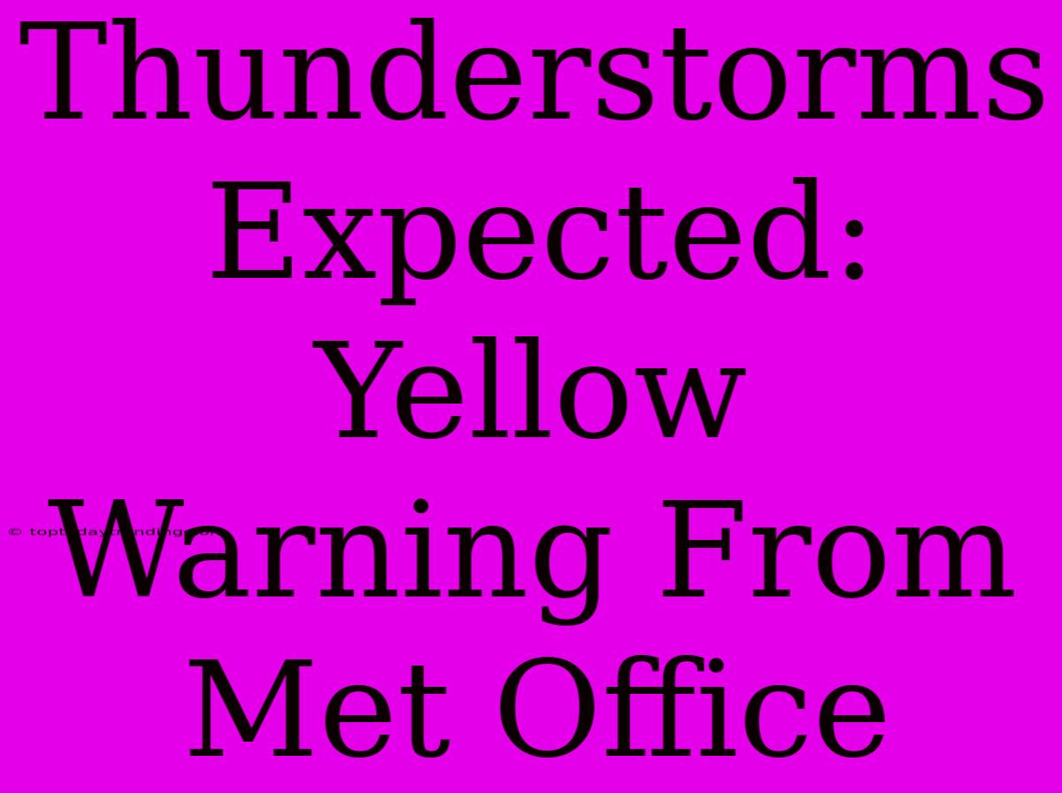 Thunderstorms Expected: Yellow Warning From Met Office