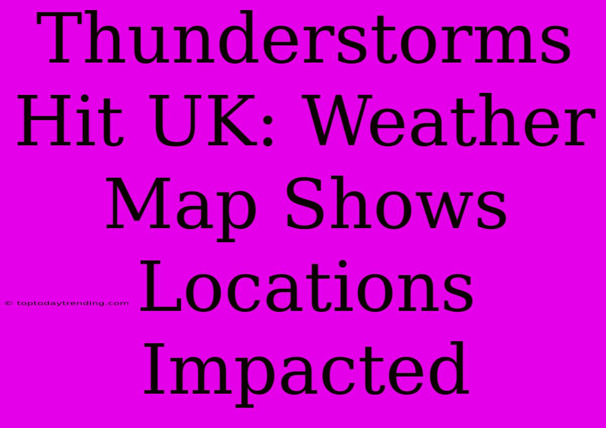 Thunderstorms Hit UK: Weather Map Shows Locations Impacted