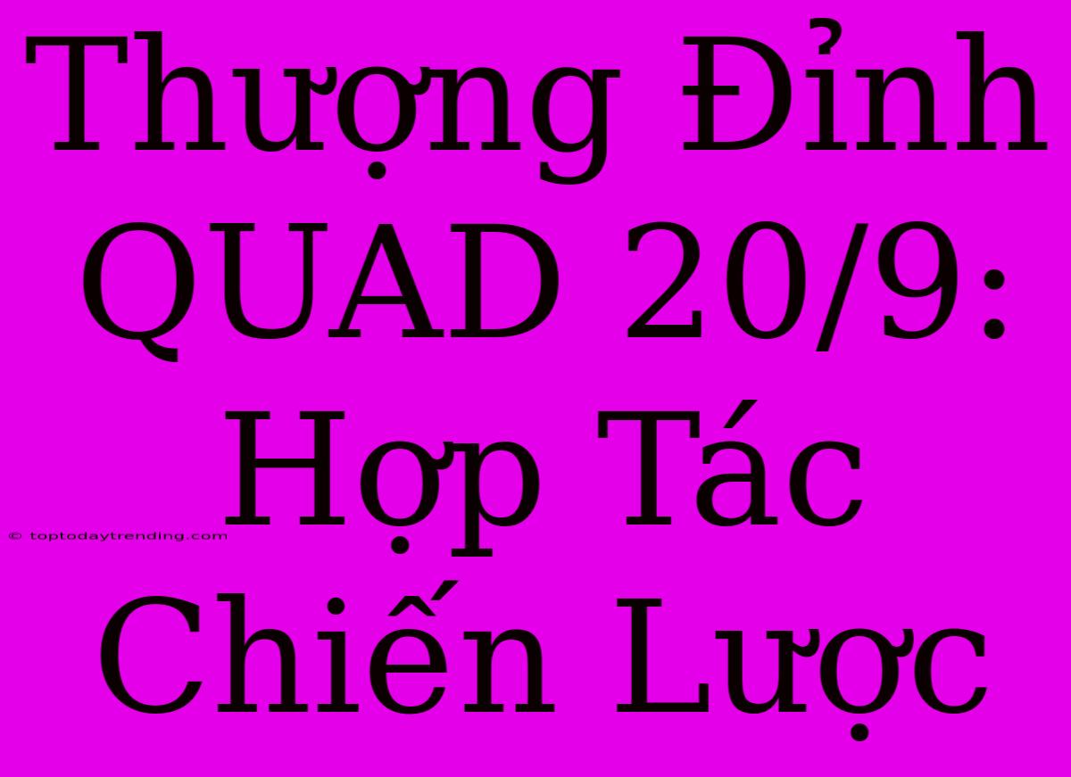 Thượng Đỉnh QUAD 20/9: Hợp Tác Chiến Lược