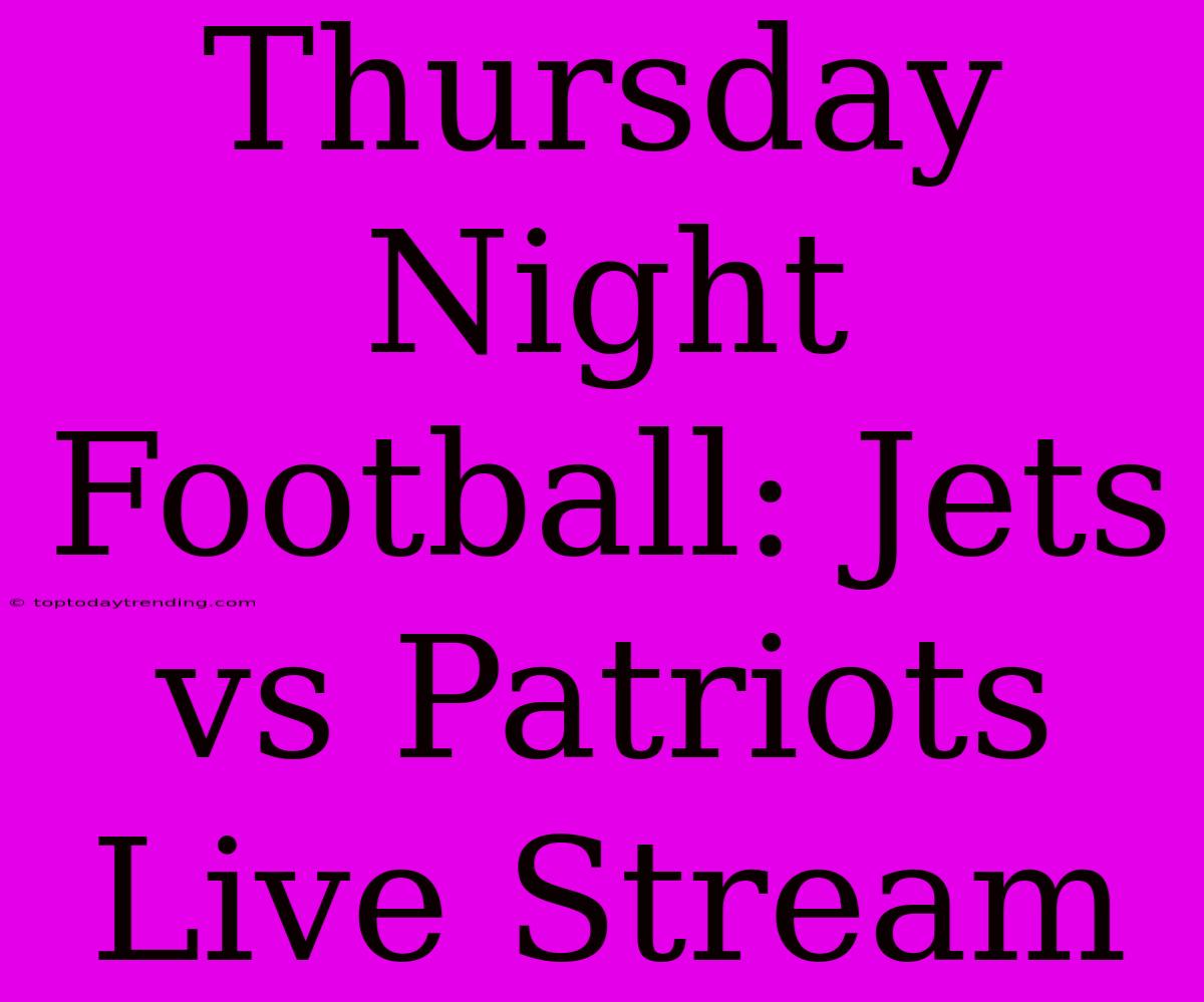 Thursday Night Football: Jets Vs Patriots Live Stream