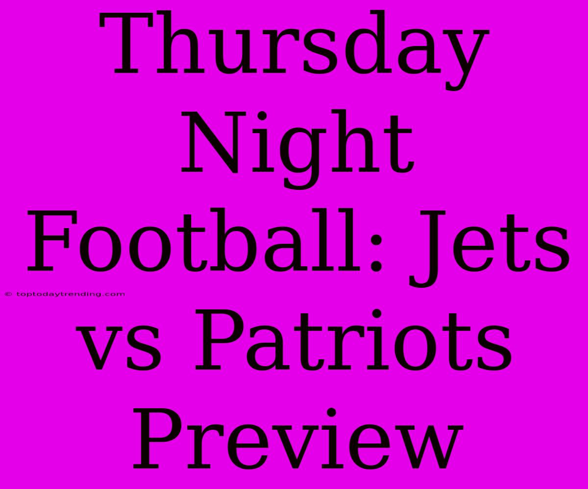 Thursday Night Football: Jets Vs Patriots Preview