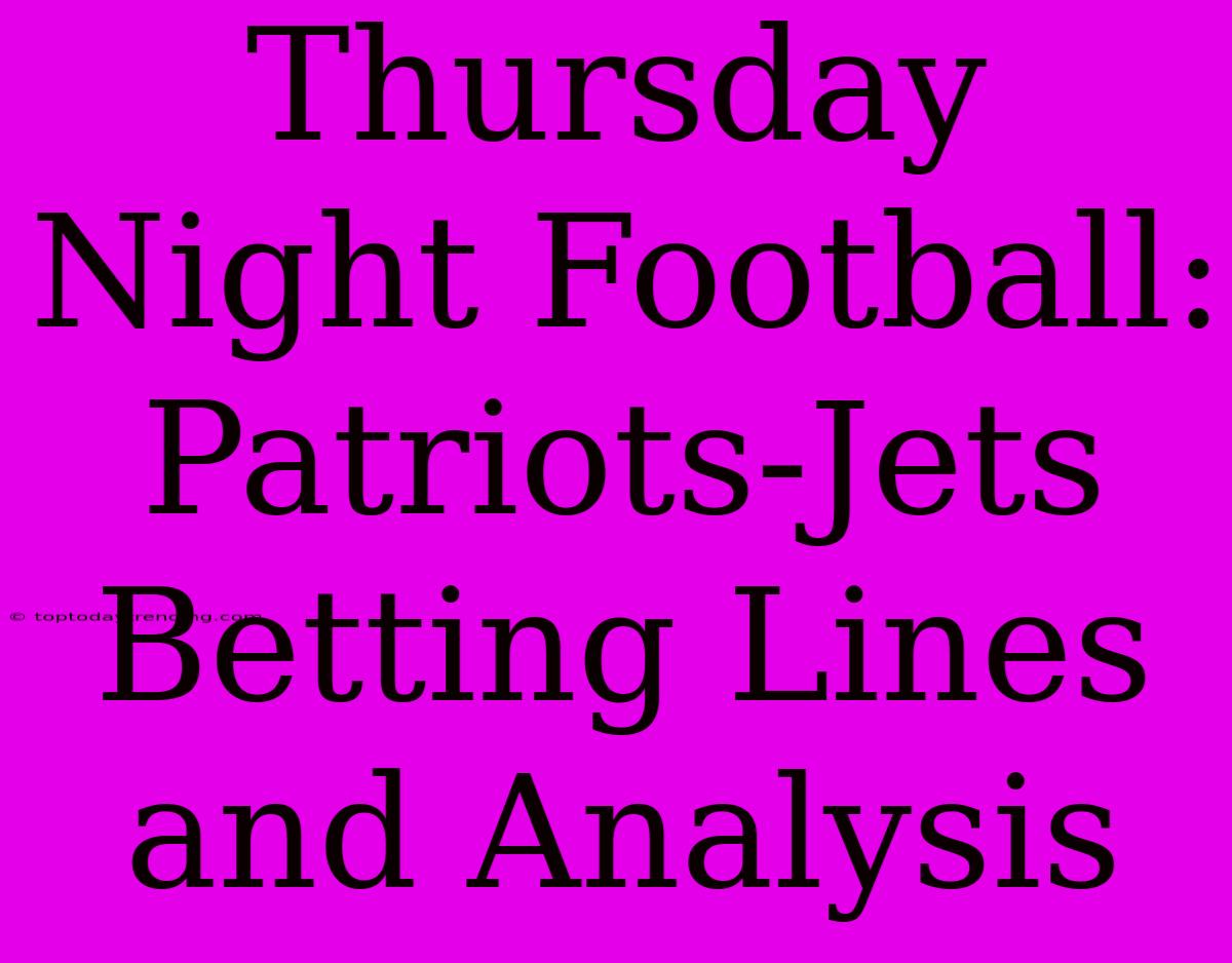 Thursday Night Football: Patriots-Jets Betting Lines And Analysis