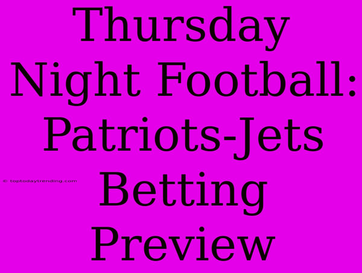 Thursday Night Football: Patriots-Jets Betting Preview