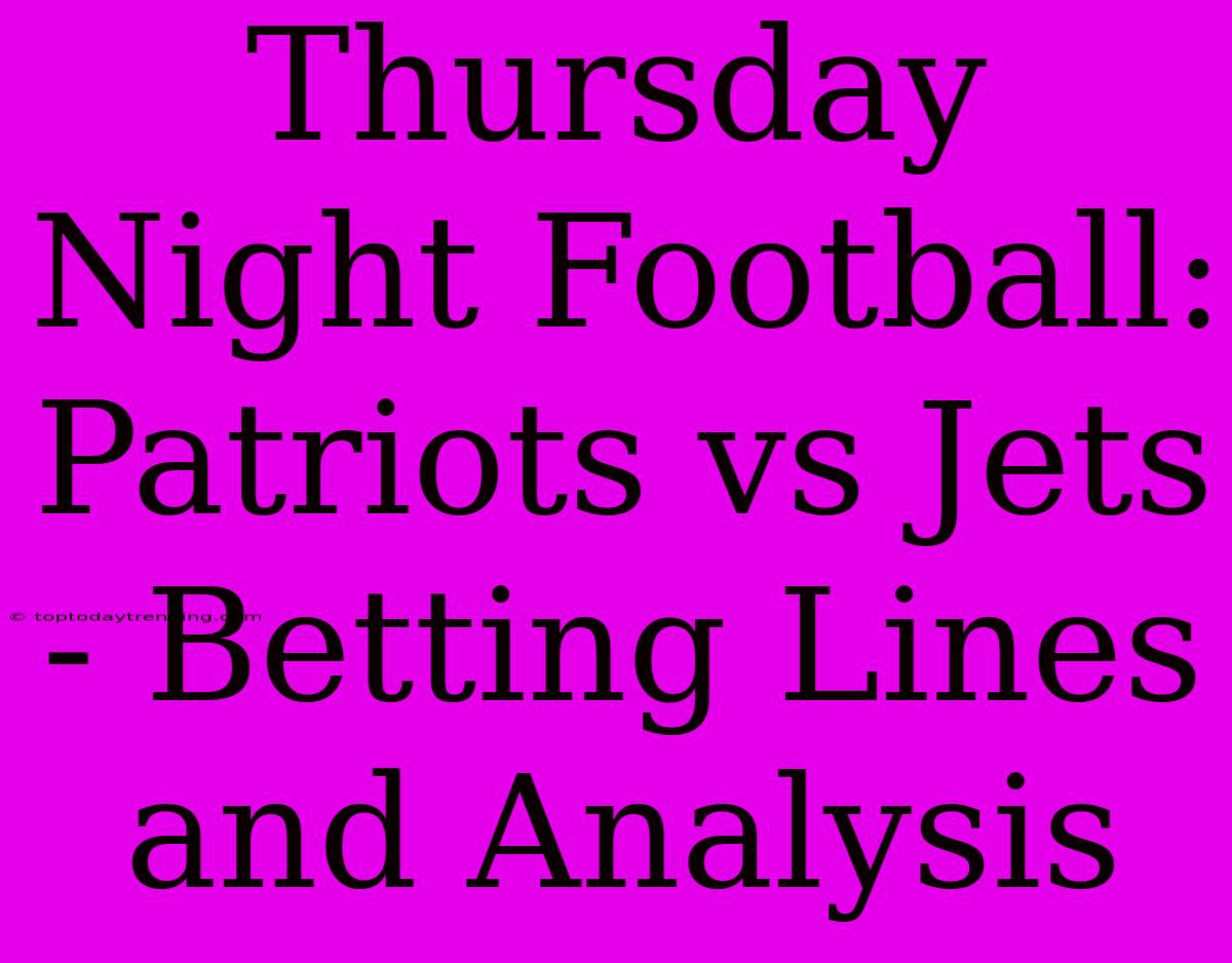 Thursday Night Football: Patriots Vs Jets - Betting Lines And Analysis